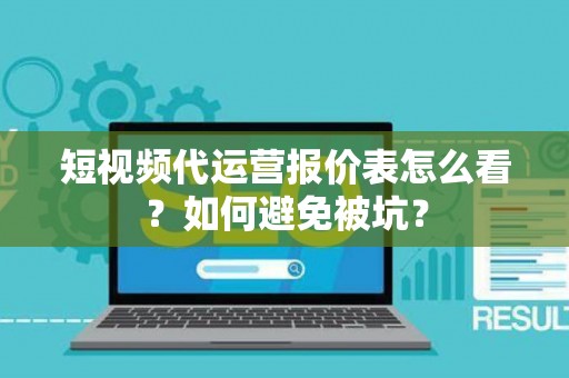 短视频代运营报价表怎么看？如何避免被坑？