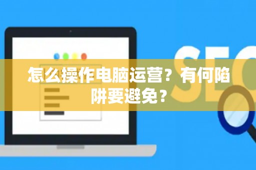 怎么操作电脑运营？有何陷阱要避免？